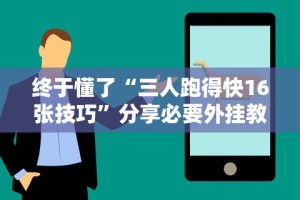 终于懂了“三人跑得快16张技巧”分享必要外挂教程