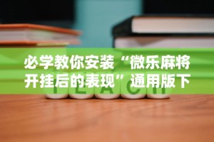 必学教你安装“微乐麻将开挂后的表现”通用版下载教程