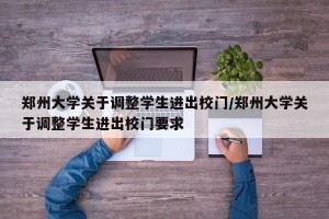 郑州大学关于调整学生进出校门/郑州大学关于调整学生进出校门要求