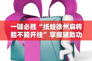 一键必胜“纸蛙徐州麻将能不能开挂”掌握辅助功能必胜规则