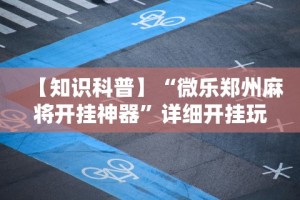 【知识科普】“微乐郑州麻将开挂神器”详细开挂玩法