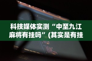 科技媒体实测“中至九江麻将有挂吗”(其实是有挂)