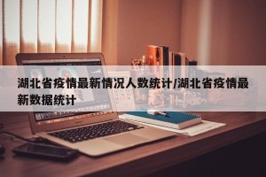 湖北省疫情最新情况人数统计/湖北省疫情最新数据统计