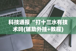 科技通报“打十三水有技术吗(辅助外挂+教程)