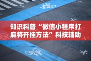知识科普“微信小程序打麻将开挂方法”科技辅助神器手机版