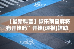 【最新科普】微乐南昌麻将有开挂吗”开挂(透视)辅助教程