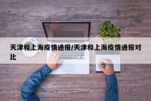 天津和上海疫情通报/天津和上海疫情通报对比