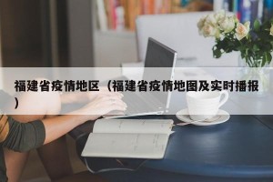 福建省疫情地区（福建省疫情地图及实时播报）