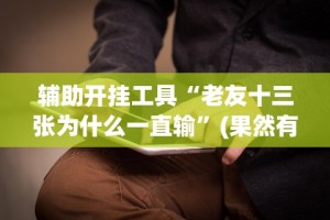 辅助开挂工具“老友十三张为什么一直输”(果然有透视挂)