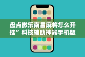 盘点微乐南昌麻将怎么开挂”科技辅助神器手机版