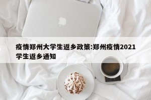 疫情郑州大学生返乡政策:郑州疫情2021学生返乡通知