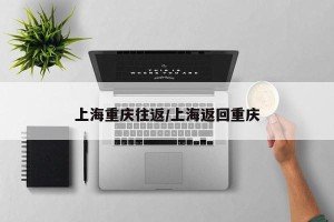 上海重庆往返/上海返回重庆