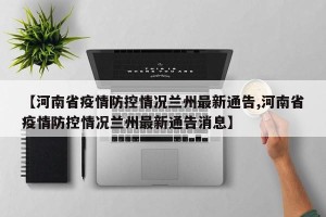 【河南省疫情防控情况兰州最新通告,河南省疫情防控情况兰州最新通告消息】