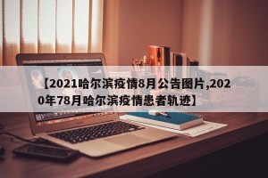 【2021哈尔滨疫情8月公告图片,2020年78月哈尔滨疫情患者轨迹】