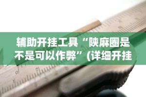 辅助开挂工具“陕麻圈是不是可以作弊”(详细开挂教程)