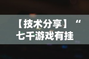 【技术分享】“七千游戏有挂吗”最新辅助详细教程