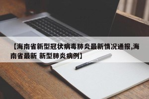 【海南省新型冠状病毒肺炎最新情况通报,海南省最新 新型肺炎病例】