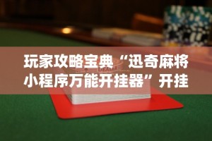 玩家攻略宝典“迅奇麻将小程序万能开挂器”开挂(透视)辅助教程
