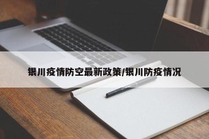 银川疫情防空最新政策/银川防疫情况