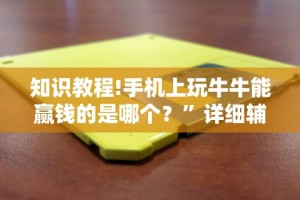 知识教程!手机上玩牛牛能赢钱的是哪个？”详细辅助教程分享