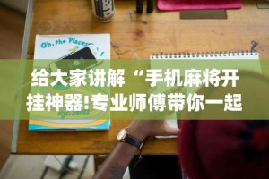 给大家讲解“手机麻将开挂神器!专业师傅带你一起了解(确实有挂)