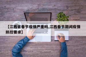 【江西省春节疫情严重吗,江西春节期间疫情防控要求】