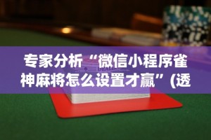 专家分析“微信小程序雀神麻将怎么设置才赢”(透视)其实真的有挂