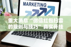 重大消息“微信红包扫雷的规则与技巧”真实开挂技巧分享