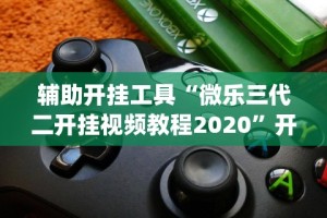 辅助开挂工具“微乐三代二开挂视频教程2020”开挂(透视)辅助教程