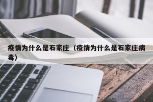 疫情为什么是石家庄（疫情为什么是石家庄病毒）