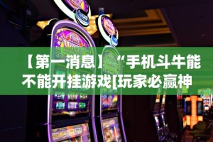 【第一消息】“手机斗牛能不能开挂游戏[玩家必赢神器]