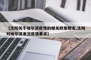 【沈阳关于哈尔滨疫情的相关政策规定,沈阳对哈尔滨来沈疫情要求】