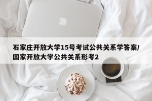 石家庄开放大学15号考试公共关系学答案/国家开放大学公共关系形考2