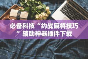 辅助开挂神器“微乐 挂”掌握辅助功能必胜规则