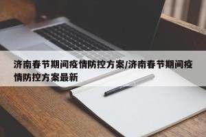 济南春节期间疫情防控方案/济南春节期间疫情防控方案最新