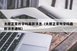 太原正常开学吗最新消息（太原正常开学吗最新消息通知）