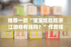 推荐一款“宝宝吃吃吃浙江游戏有挂吗？”作弊挂(辅助外挂+