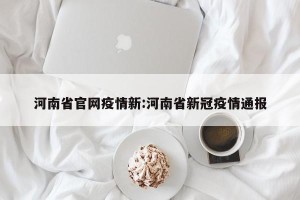 河南省官网疫情新:河南省新冠疫情通报