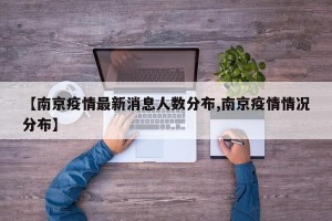 【南京疫情最新消息人数分布,南京疫情情况分布】
