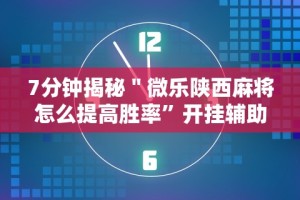 7分钟揭秘＂微乐陕西麻将怎么提高胜率”开挂辅助教程