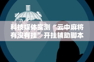 科技媒体实测“云中麻将有没有挂”开挂辅助脚本+详细开挂