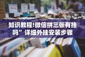 知识教程!微信拼三张有挂吗”详细外挂安装步骤