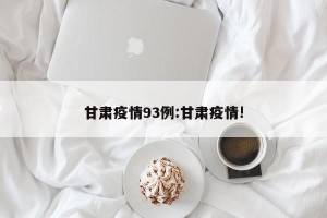 甘肃疫情93例:甘肃疫情!