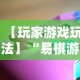 【玩家游戏玩法】“易棋游戏辅助器安卓版最新版本介绍”必胜开挂神器