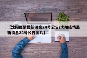 【沈阳疫情最新消息24号公告/沈阳疫情最新消息24号公告图片】