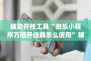 辅助开挂工具“微乐小程序万能开挂器怎么使用”辅助挂下载”(最新开挂教程)