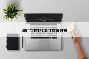 澳门封控区/澳门疫情封锁