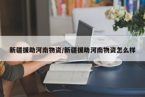 新疆援助河南物资/新疆援助河南物资怎么样