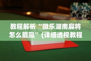 教程解析“微乐湖南麻将怎么能赢”(详细透视教程)-知乎