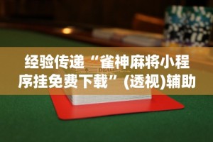 经验传递“雀神麻将小程序挂免费下载”(透视)辅助透视教程